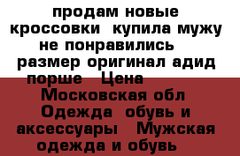 продам новые кроссовки !купила мужу не понравились!44 размер оригинал адид порше › Цена ­ 3 000 - Московская обл. Одежда, обувь и аксессуары » Мужская одежда и обувь   